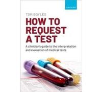 How to request a test A clinicians guide to the interpretation and evaluation of medical tests - Boyles Tom London School of Hygiene and Tropical Medicine Boyles Tom London School of Hygiene and Tropi
