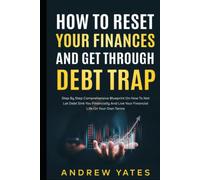 How To Reset Your Finances And Get Through Debt Trap: Step By Step Comprehensive Blueprint On How To Not Let Debt Sink You Financially And Live Your Financial Life On Your Own Terms