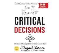How to Respond to Critical Decisions:: Decision-Making Skills for Life, Leadership, and Business Under Pressure