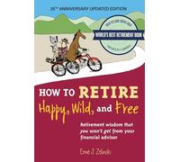 How to Retire Happy, Wild, and Free: 25th Anniversary Updated Edition: Retirement Wisdom That You Won't Get from Your Financial Advisor