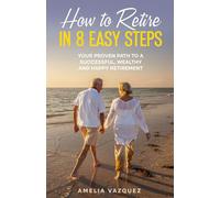 How to Retire in 8 Easy Steps: Your Proven Path to a Successful, Wealthy and Happy Retirement (Guide to Lifelong Financial Freedom)