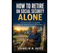 HOW TO RETIRE ON SOCIAL SECURITY ALONE: A Practical Guide to Living Well When the Monthly Check Is All You Have