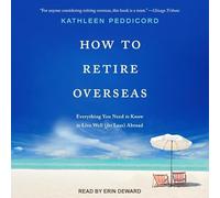 How to Retire Overseas: Everything You Need to Know to Live Well (for Less) Abroad