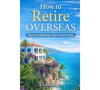 How to Retire Overseas: Tips for Planning a life lived for less