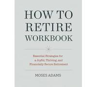 How To Retire Workbook: Essential strategies for a joyful, thriving, and financially secure retirement
