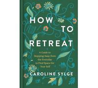 How to Retreat: A Guide to Stepping Away from the Everyday to Find Space for Your Self