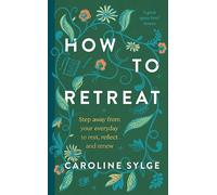 How to Retreat: Step away from your everyday to rest, reflect and renew