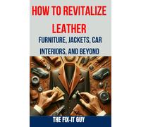 How To Revitalize Leather - Furniture, Jackets, Car Interiors, And Beyond: The Ultimate Guide To Restoring And Maintaining Leather Tips, Tricks And Techniques For Cleaning, Conditioning, And Repairing