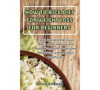 HOW TO RICE DIET FOR WEIGHT LOSS FOR BEGINNERS: Easy, Fast And Delicious Recipes for Healing and Relief From LPR. Overcome Heartburn and Maintain Healthy Gut