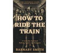 How to Ride the Train: The Comically Annotated Guide to Railway Etiquette, Compartment Anxiety, and the Management of Strangers