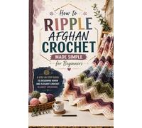 How to Ripple Afghan Crochet Made Simple for Beginners.: A Step-by-Step Guide to Designing Warm and Elegant Crochet Blanket Creations