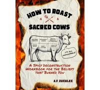 How to Roast Sacred Cows: A Spicy Deconstruction Workbook for the Beliefs that Burned You