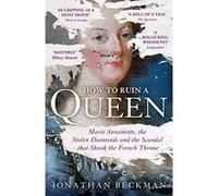 How to Ruin a Queen: Marie Antoinette, the Stolen Diamonds and the Scandal That Shook the French Throne Beckman, Jonathan (Auteur)