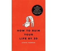 How to Ruin Your Life by 30: Nine Surprisingly Everyday Mistakes You Might Be Making Right Now