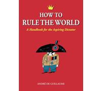 How to Rule the World: A Handbook for the Aspiring Dictator