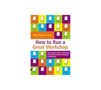 How to Run a Great Workshop: The Complete Guide to Designing & Running Brilliant Workshops & Meetings