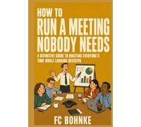 How to Run a Meeting Nobody Needs: A Definitive Guide to Wasting Everyone's Time While Looking Decisive - The Satirical Survival Guide to Modern Meetings, Office Politics, and Corporate Workplace