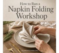 How to Run a Napkin Folding Workshop: The Ultimate Guide to Hosting Elegant, Low-Cost, and Profitable Craft Events from Home