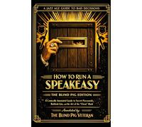 How to Run a Speakeasy: A Comically Annotated Guide to Secret Passwords, Bathtub Gin, and the Art of the "Clean" Raid