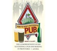How to Run a Successful Pub: The Comprehensive Guide to Finding a Pub and Making It Profitable. Mark S. Elliott Elliott, Elliott, Mark S. (Auteur)