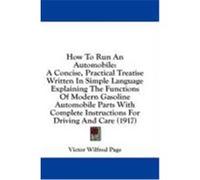 How to Run an Automobile: A Concise, Practical Treatise Written in Simple Language Explaining the Functions of Modern Gasoline Automobile Parts Page, Victor Wilfred (Auteur)