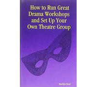How To Run Great Drama Workshops And Set Up Your Own Theatre Group