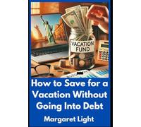 How to Save for a Vacation Without Going Into Debt.: Simple tips to plan, budget and enjoy your dream trip without financial stress or debt.