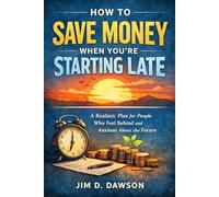 How to Save Money When You're Starting Late: A Realistic Plan for People Who Feel Behind and Anxious About the Future