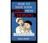 HOW TO SAVE YOUR CHILD FROM CHOKING: A Simple, Step by Step First Aid Guide for Parents and Caregivers