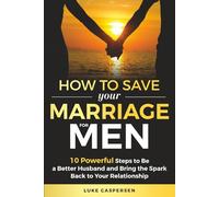 How to Save Your Marriage for Men: 10 Powerful Steps to Be a Better Husband and Bring the Spark Back to Your Relationship