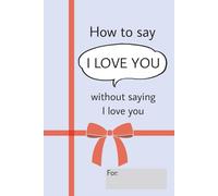 How to say I Love You without saying I love you: For him/her or that special someone | Perfect for Valentine's day, birthday, anniversaries, or ... any stage of relationship | Ideas for couples