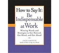 How to Say It: Be Indispensable at Work: Winning Words and Strategies to Get Noticed, Get Hired, and Get Ahead Griffin, Jack (Auteur)