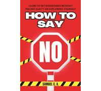 How to Say NO: Learn to Set Boundaries Without Feeling Guilty or Explaining Yourself