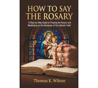 HOW TO SAY THE ROSARY: A Step-by-Step Guide to Praying the Rosary and Meditating on the Mysteries of the Catholic Faith