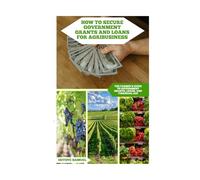 How To Secure Government Grants And Loans For Agribusiness.: The Farmer’s Guide to Government Grants, Loans, and Financial Aid