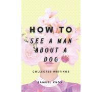 How To See A Man About A Dog: Collected Writings