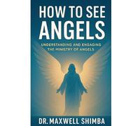 How to See Angels: Understanding and Engaging the Ministry of Angels
