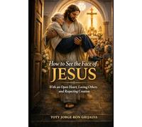 How to See the Face of Jesus: With an Open Heart, Loving Others and Respecting Creation