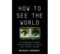 How to See the World: An Introduction to Images, from Self-Portraits to Selfies, Maps to Movies, and More