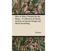 How To Select Curtains For The Home - A Collection Of Classic Articles On Interior Design And Home Furnishing