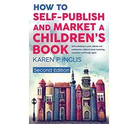 How to Self-publish and Market a Children's Book (Second Edition): Self-publishing in print, eBooks and audiobooks, children's book marketing, translation and foreign rights