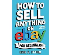 How To Sell Anything On Ebay For Beginners 2025: Ultimate eBay Selling Blueprint to Dominate Reselling, Retail Arbitrage and Product Flipping for Maximum Profits