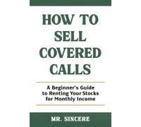 How To Sell Covered Calls: A Beginner's Guide To Renting Your Stocks For Monthly Income