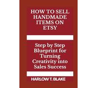 HOW TO SELL HANDMADE ITEMS ON ETSY: Step by Step Blueprint for Turning Creativity into Sales Success