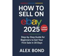 How to Sell on eBay 2025 Edition: The Complete Step-by-Step Beginner's Guide to Building a Profitable eBay Business Using Automation, Dropshipping & AI