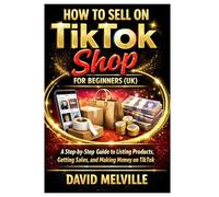 How to Sell on TikTok Shop for Beginners (UK): A Step-by-Step Guide to Listing Products, Getting Sales, and Making Money on TikTok