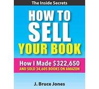 How To Sell Your Book: How I Made $322,650 And Sold 34,605 Books On Amazon, The Inside Secrets