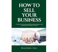 How To Sell Your Business: A Guide to Structuring and Negotiating Mergers and Acquisitions Transactions for Business Owners