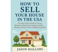 How to Sell Your House in the USA: The Smart Seller’s Guide to Pricing, Marketing, Negotiating, Staging, Avoiding Mistakes, Saving on Taxes, and Maximizing Profit