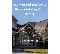 How to Sell Your Own Home and Keep Your Sanity: Insider's Guide from a Realtor Who's Seen It All